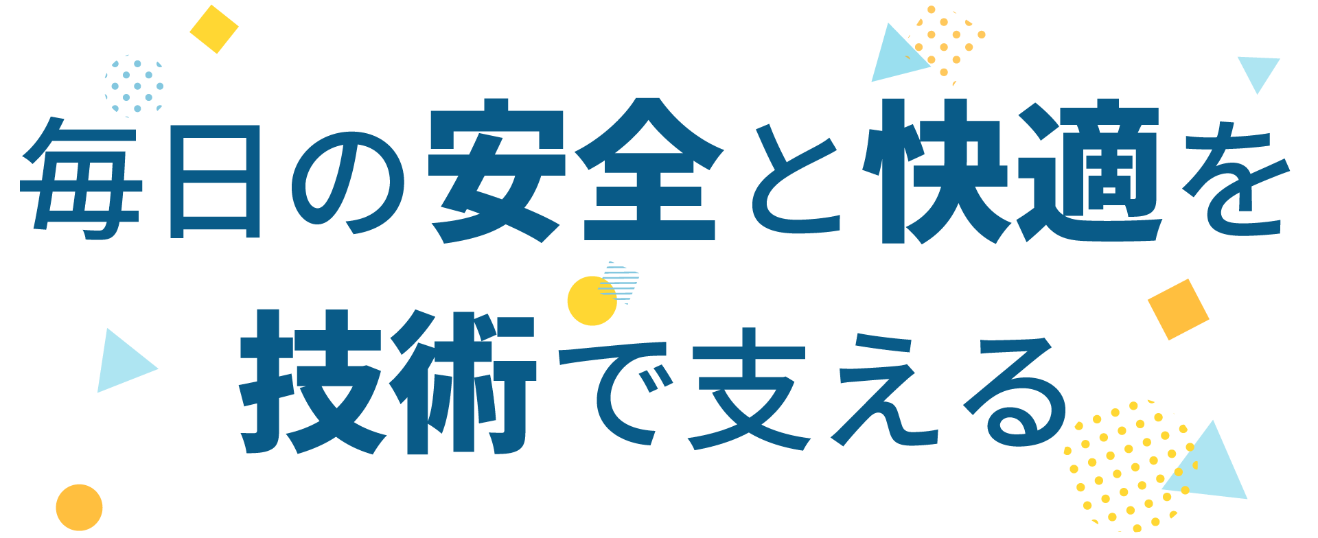 Supporting everyday safety and comfort with our technology毎日の安全と快適を技術で支える